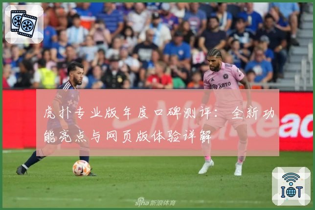 虎扑专业版年度口碑测评:全新功能亮点与网页版体验详解