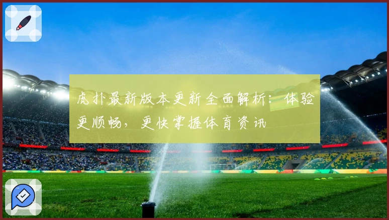 虎扑最新版本更新全面解析：体验更顺畅，更快掌握体育资讯