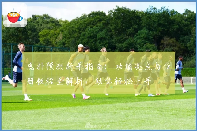 虎扑预测新手指南:功能亮点与注册教程全解析,助你轻松上手