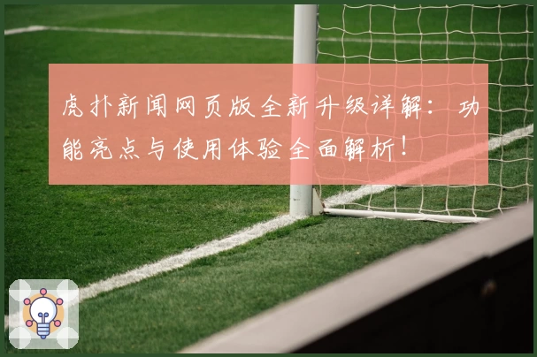 虎扑新闻网页版全新升级详解：功能亮点与使用体验全面解析！