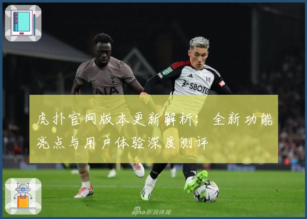虎扑官网版本更新解析：全新功能亮点与用户体验深度测评
