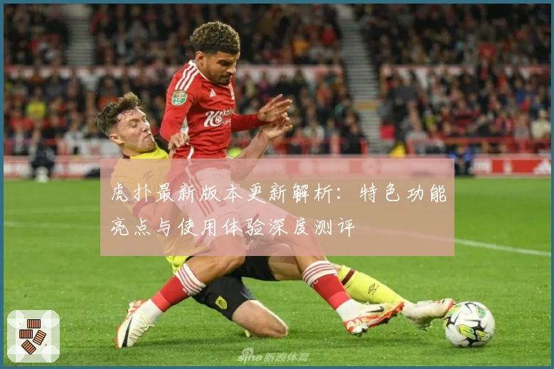 虎扑最新版本更新解析：特色功能亮点与使用体验深度测评