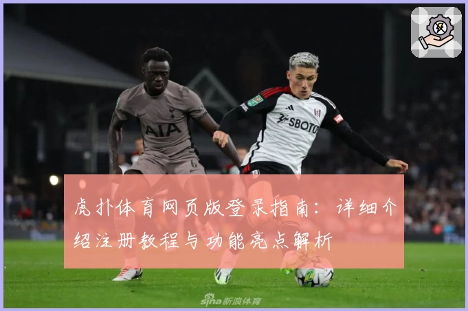 虎扑体育网页版登录指南：详细介绍注册教程与功能亮点解析