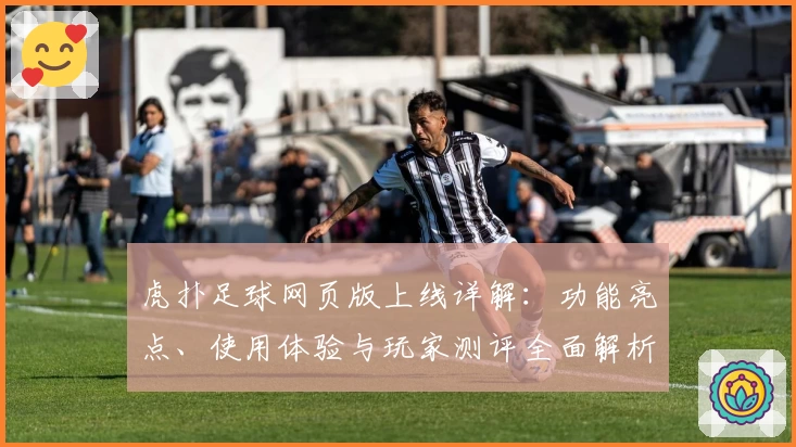 虎扑足球网页版上线详解：功能亮点、使用体验与玩家测评全面解析