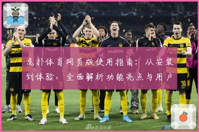 虎扑体育网页版使用指南：从安装到体验，全面解析功能亮点与用户口碑