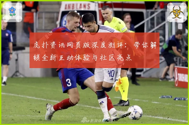 虎扑资讯网页版深度测评：带你解锁全新互动体验与社区亮点