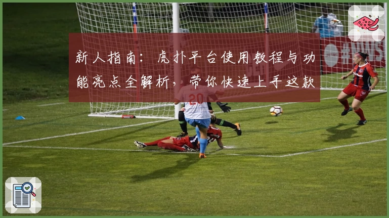 新人指南：虎扑平台使用教程与功能亮点全解析，带你快速上手这款热门社区
