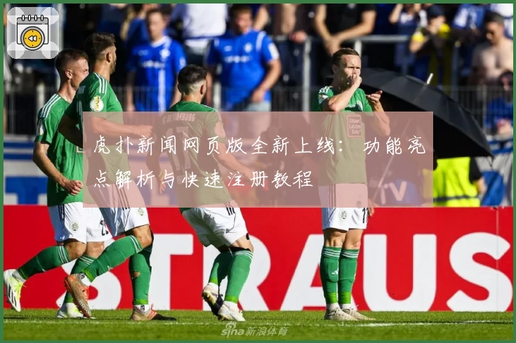 虎扑新闻网页版全新上线：功能亮点解析与快速注册教程
