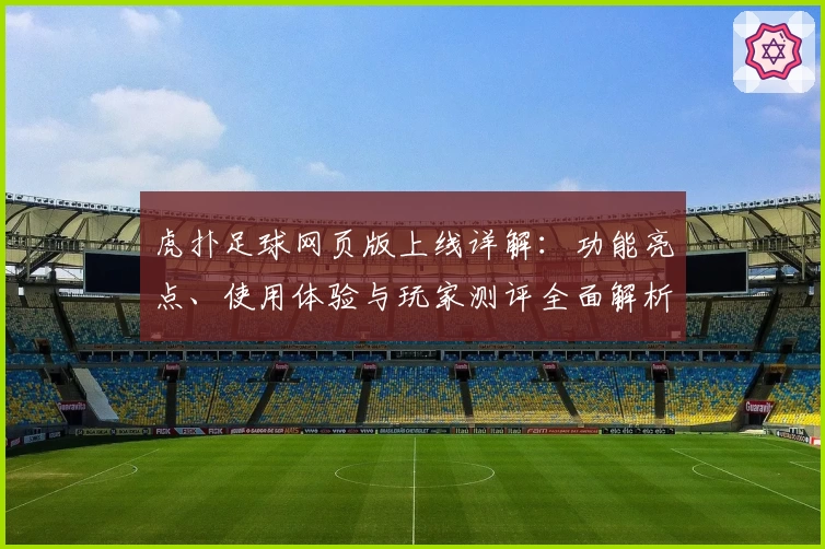 虎扑足球网页版上线详解：功能亮点、使用体验与玩家测评全面解析