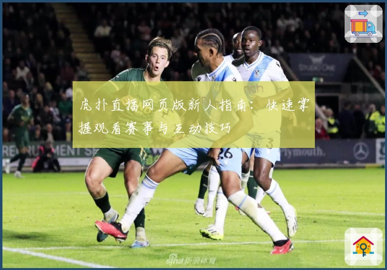 虎扑直播网页版新人指南：快速掌握观看赛事与互动技巧