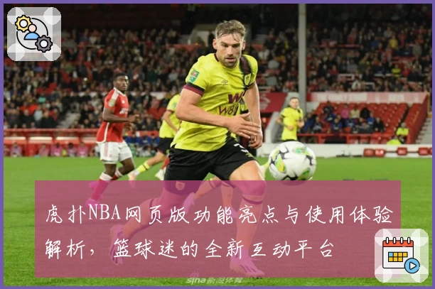 虎扑NBA网页版功能亮点与使用体验解析，篮球迷的全新互动平台