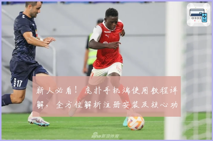 新人必看！虎扑手机端使用教程详解，全方位解析注册安装及核心功能亮点