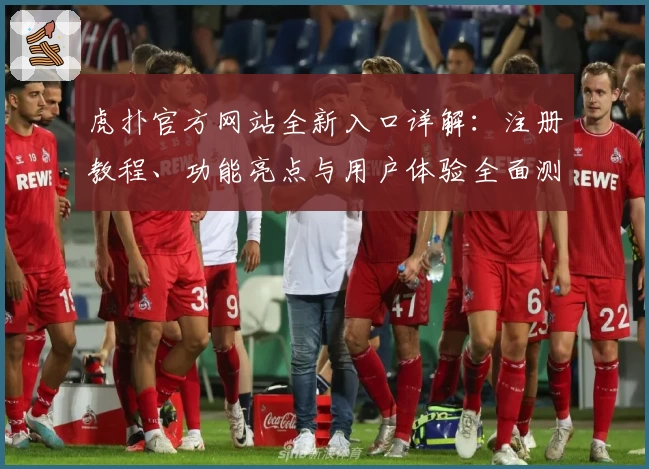 虎扑官方网站全新入口详解：注册教程、功能亮点与用户体验全面测评