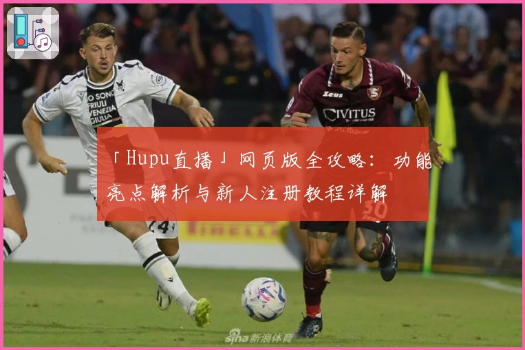 「Hupu直播」网页版全攻略：功能亮点解析与新人注册教程详解