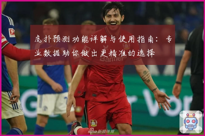 虎扑预测功能详解与使用指南：专业数据助你做出更精准的选择