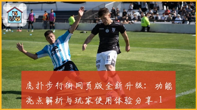 虎扑步行街网页版全新升级：功能亮点解析与玩家使用体验分享_1