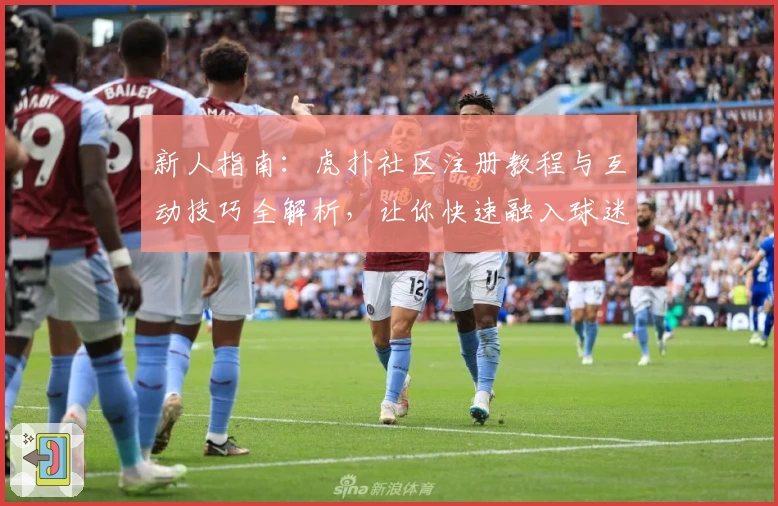 新人指南：虎扑社区注册教程与互动技巧全解析，让你快速融入球迷和潮流文化圈