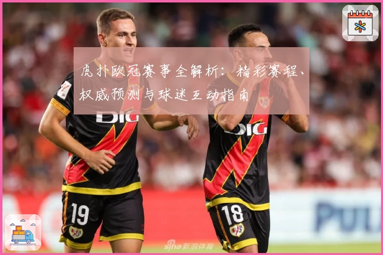 虎扑欧冠赛事全解析：精彩赛程、权威预测与球迷互动指南