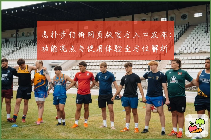 虎扑步行街网页版官方入口发布：功能亮点与使用体验全方位解析