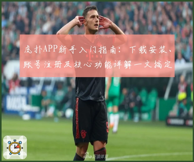 虎扑APP新手入门指南:下载安装、账号注册及核心功能详解一文搞定